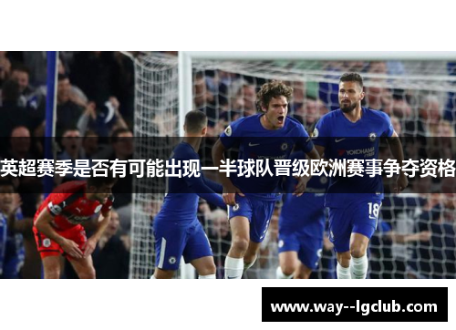 英超赛季是否有可能出现一半球队晋级欧洲赛事争夺资格