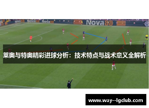 莱奥与特奥精彩进球分析：技术特点与战术意义全解析