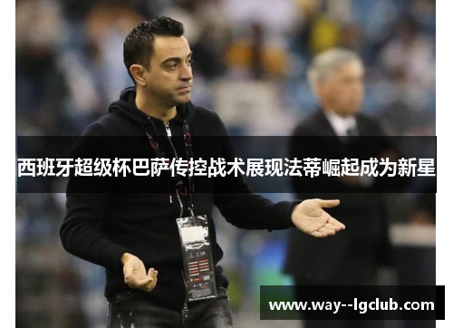 西班牙超级杯巴萨传控战术展现法蒂崛起成为新星