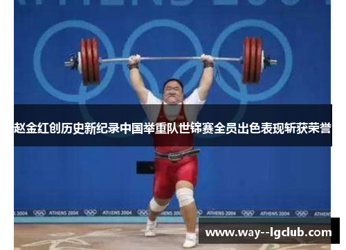 赵金红创历史新纪录中国举重队世锦赛全员出色表现斩获荣誉