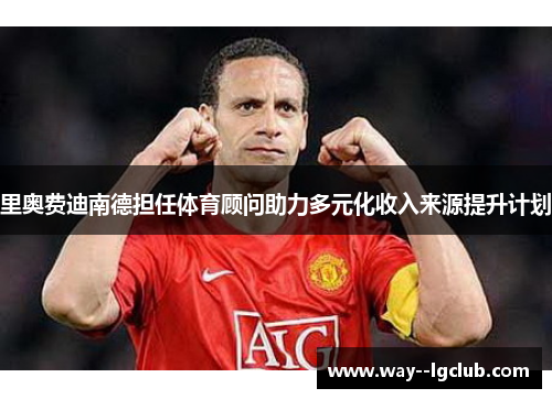 里奥费迪南德担任体育顾问助力多元化收入来源提升计划