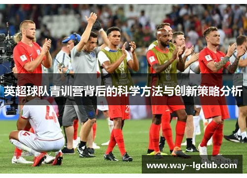 英超球队青训营背后的科学方法与创新策略分析