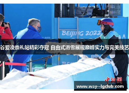 谷爱凌崇礼站精彩夺冠 自由式滑雪展现巅峰实力与完美技艺