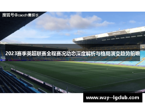 2023赛季英超联赛全程赛况动态深度解析与格局演变趋势前瞻 2023赛季英超联赛全程赛况动态深度解析与格局演变趋势前瞻