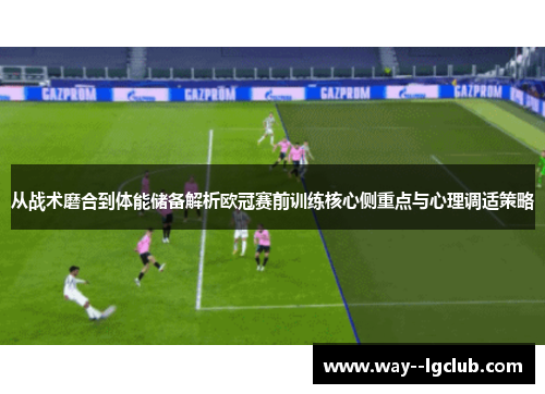 从战术磨合到体能储备解析欧冠赛前训练核心侧重点与心理调适策略