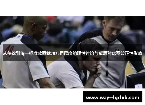 从争议到统一标准欧冠裁判判罚尺度的理性讨论与反思对比赛公正性影响 从争议到统一标准欧冠裁判判罚尺度的理性讨论与反思对比赛公正性影响