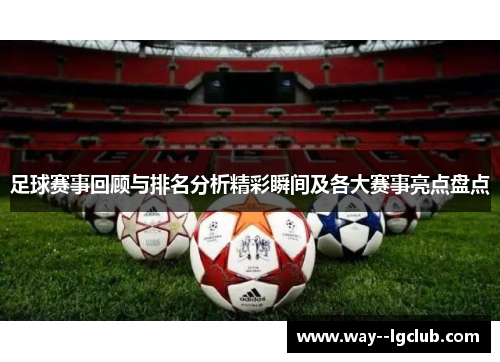 足球赛事回顾与排名分析精彩瞬间及各大赛事亮点盘点 足球赛事回顾与排名分析精彩瞬间及各大赛事亮点盘点