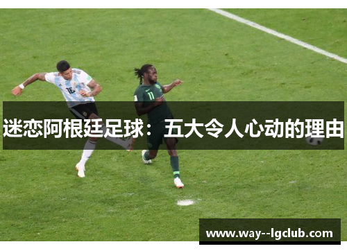 迷恋阿根廷足球：五大令人心动的理由