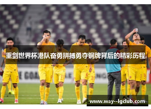 重剑世界杯港队奋勇拼搏勇夺铜牌背后的精彩历程