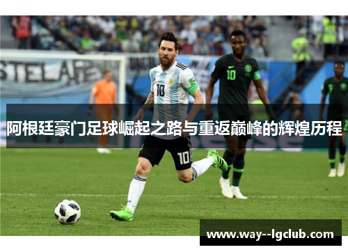 阿根廷豪门足球崛起之路与重返巅峰的辉煌历程 阿根廷豪门足球崛起之路与重返巅峰的辉煌历程