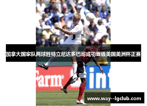 加拿大国家队两球胜特立尼达多巴哥成功晋级美国美洲杯正赛