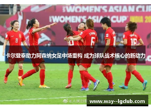 卡尔登泰助力阿森纳女足中场重构 成为球队战术核心的新动力