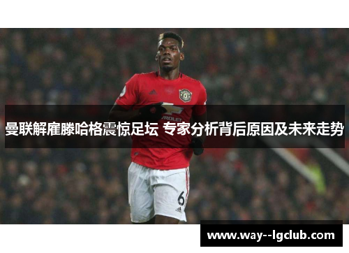 曼联解雇滕哈格震惊足坛 专家分析背后原因及未来走势 曼联解雇滕哈格震惊足坛 专家分析背后原因及未来走势