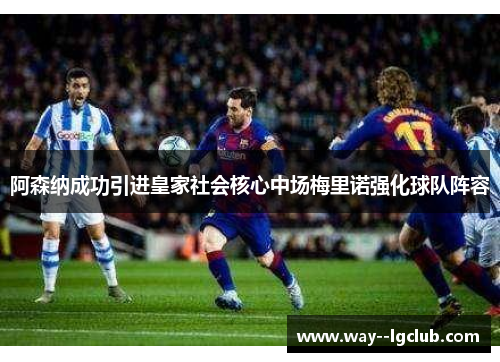 阿森纳成功引进皇家社会核心中场梅里诺强化球队阵容 阿森纳成功引进皇家社会核心中场梅里诺强化球队阵容