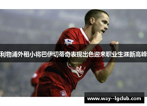 利物浦外租小将巴伊切蒂奇表现出色迎来职业生涯新高峰