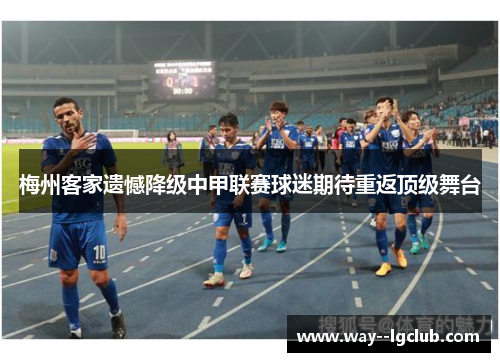 梅州客家遗憾降级中甲联赛球迷期待重返顶级舞台