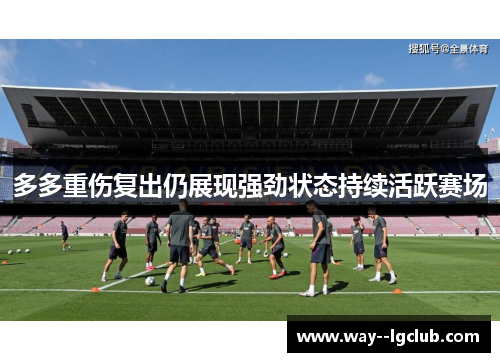 多多重伤复出仍展现强劲状态持续活跃赛场