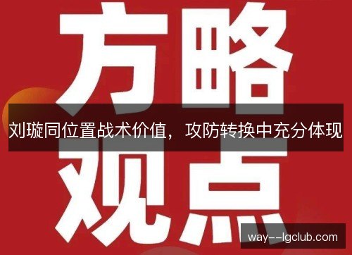 刘璇同位置战术价值,攻防转换中充分体现 刘璇同位置战术价值,攻防转换中充分体现