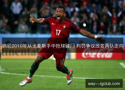 纳尼2010年从戈麦斯手中抢球破门 判罚争议改变两队走向